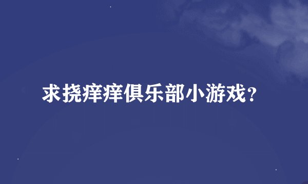 求挠痒痒俱乐部小游戏？