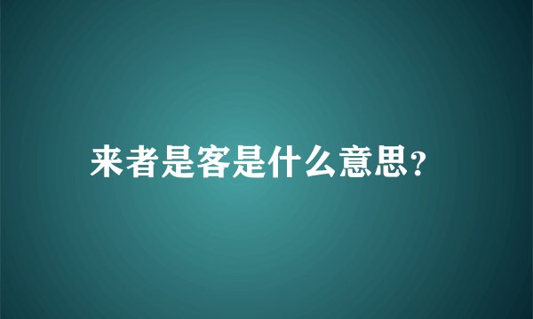 来者是客是什么意思？