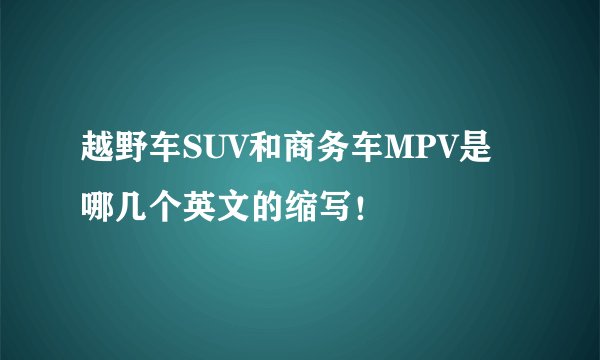 越野车SUV和商务车MPV是哪几个英文的缩写！