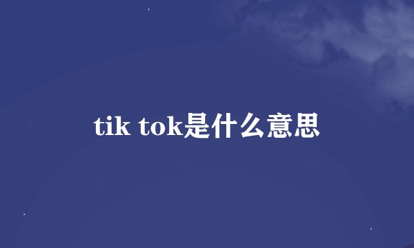tik tok是什么意思