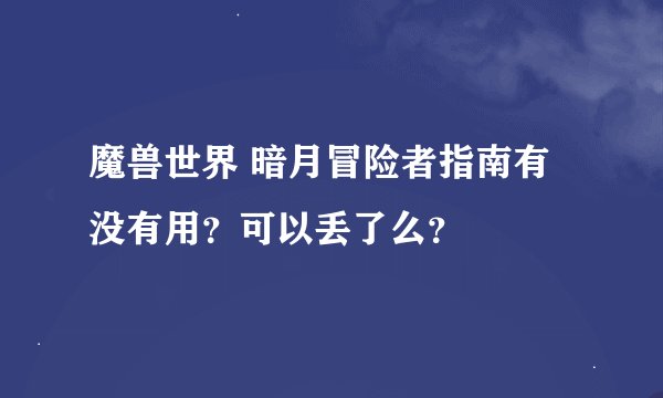 魔兽世界 暗月冒险者指南有没有用？可以丢了么？