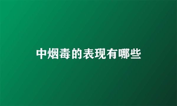 中烟毒的表现有哪些
