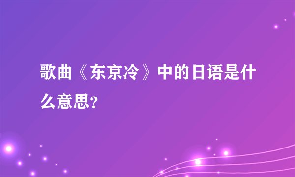 歌曲《东京冷》中的日语是什么意思？
