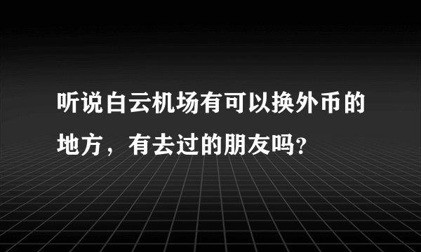 听说白云机场有可以换外币的地方，有去过的朋友吗？