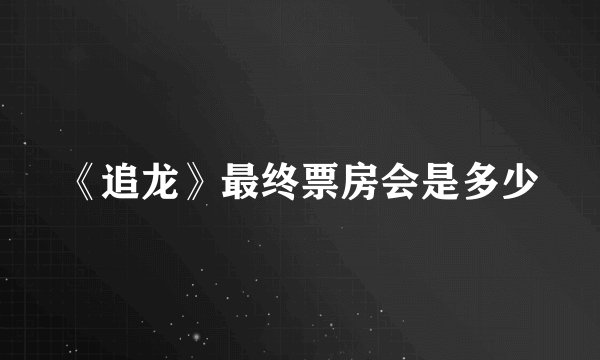 《追龙》最终票房会是多少
