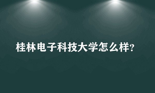 桂林电子科技大学怎么样？