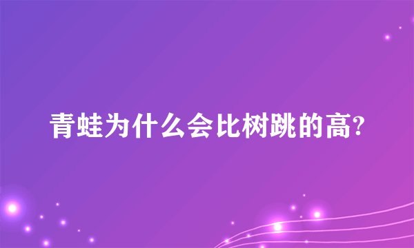 青蛙为什么会比树跳的高?