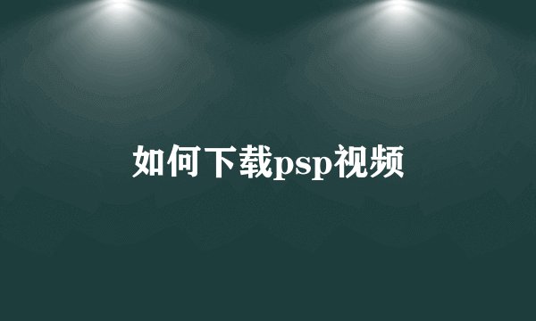 如何下载psp视频