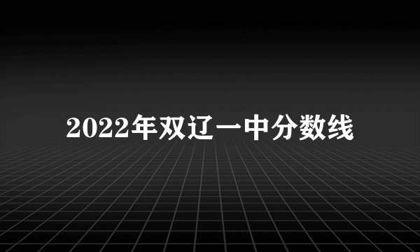 2022年双辽一中分数线