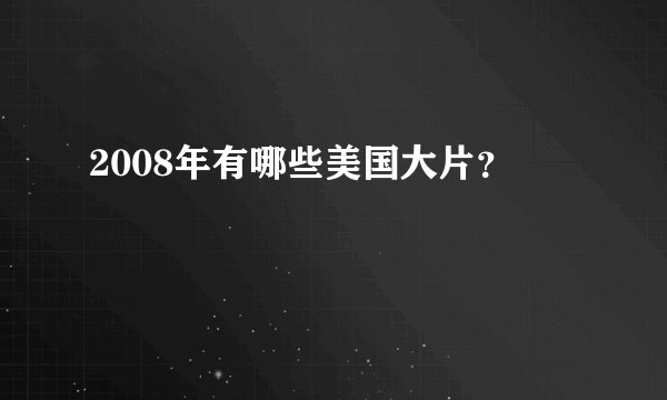 2008年有哪些美国大片？