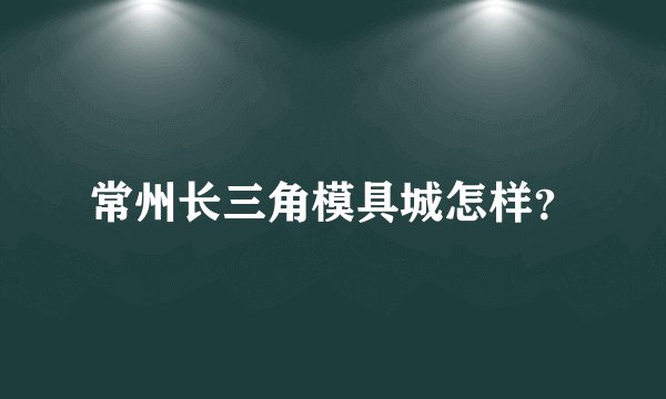 常州长三角模具城怎样？
