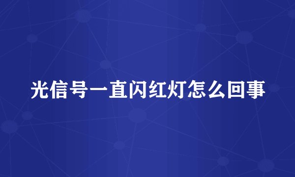 光信号一直闪红灯怎么回事