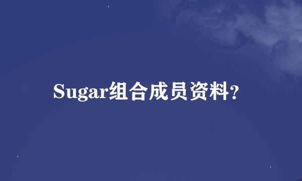 Sugar组合成员资料？