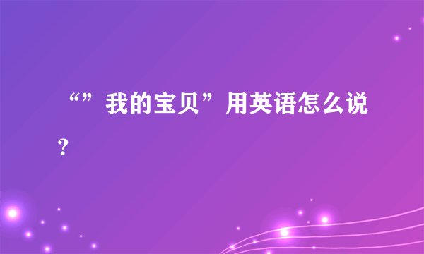 “”我的宝贝”用英语怎么说？