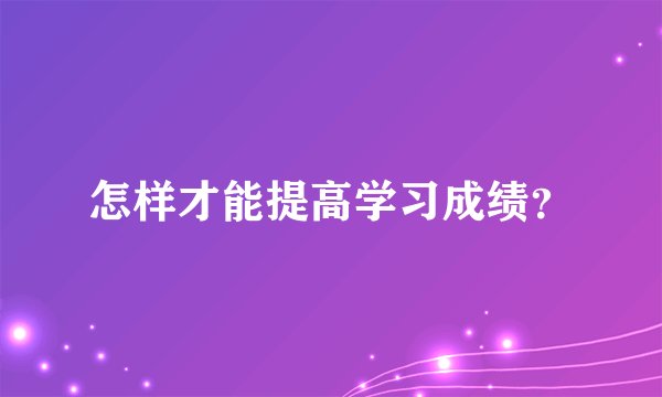 怎样才能提高学习成绩？