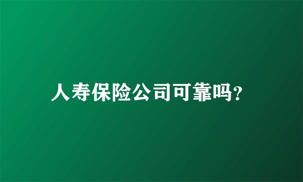 人寿保险公司可靠吗？