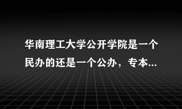 华南理工大学公开学院是一个民办的还是一个公办，专本连读到最后是不是可以拿到华南理工大学的毕业证书？