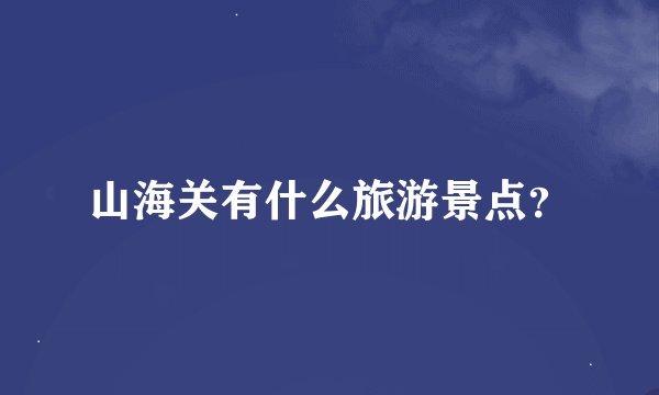 山海关有什么旅游景点？