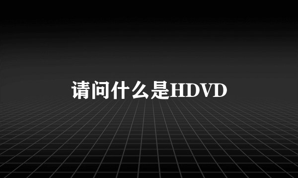 请问什么是HDVD