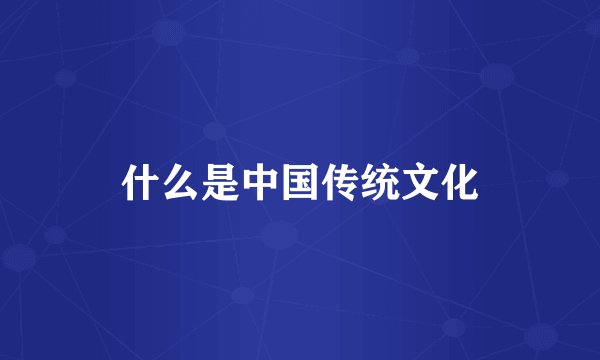 什么是中国传统文化