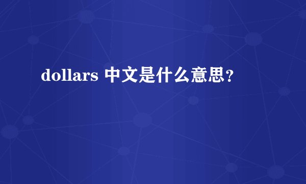 dollars 中文是什么意思？