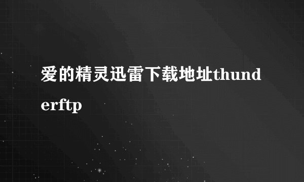 爱的精灵迅雷下载地址thunderftp