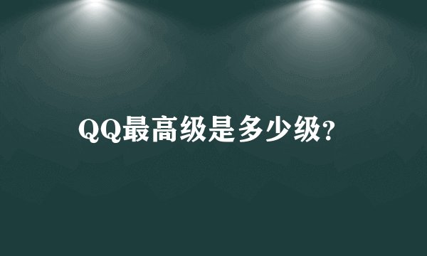 QQ最高级是多少级？