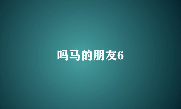 吗马的朋友6
