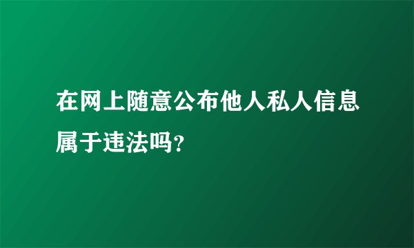 在网上随意公布他人私人信息属于违法吗？