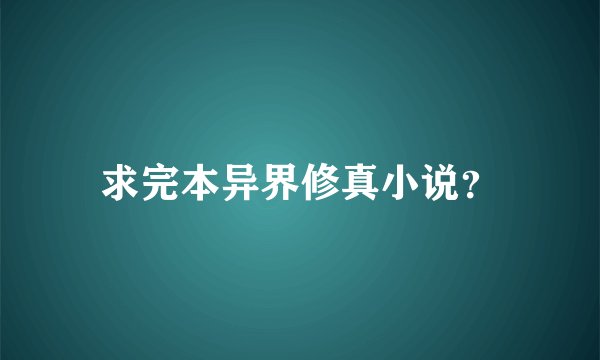 求完本异界修真小说？