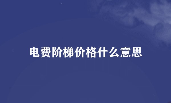 电费阶梯价格什么意思