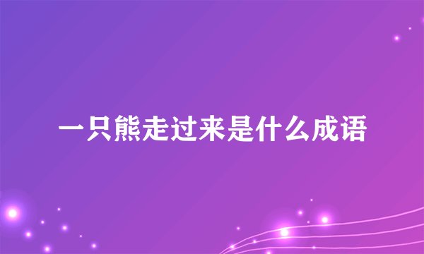 一只熊走过来是什么成语