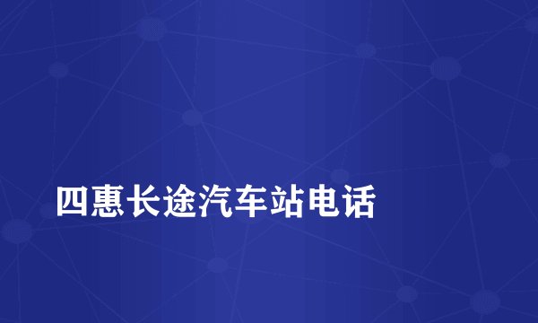 
四惠长途汽车站电话


