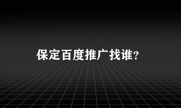保定百度推广找谁？
