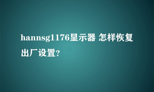 hannsg1176显示器 怎样恢复 出厂设置？