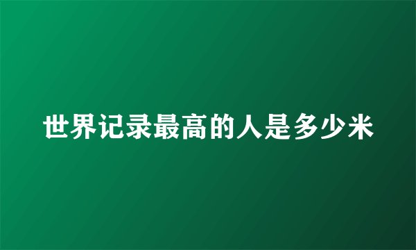 世界记录最高的人是多少米