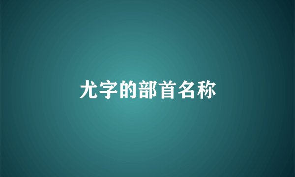 尤字的部首名称