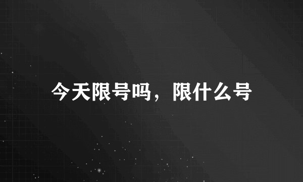 今天限号吗，限什么号
