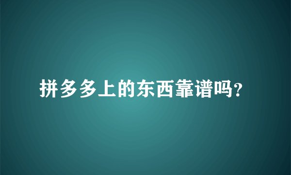 拼多多上的东西靠谱吗？