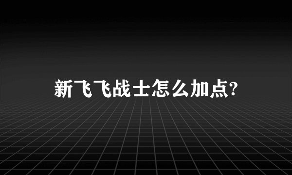 新飞飞战士怎么加点?