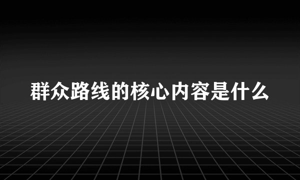 群众路线的核心内容是什么