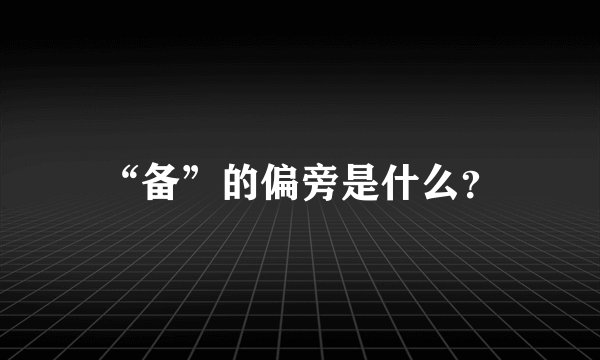 “备”的偏旁是什么？