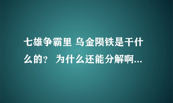 七雄争霸里 乌金陨铁是干什么的？ 为什么还能分解啊 - -？