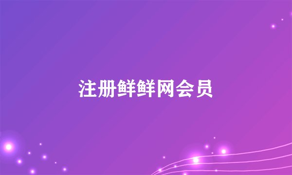 注册鲜鲜网会员