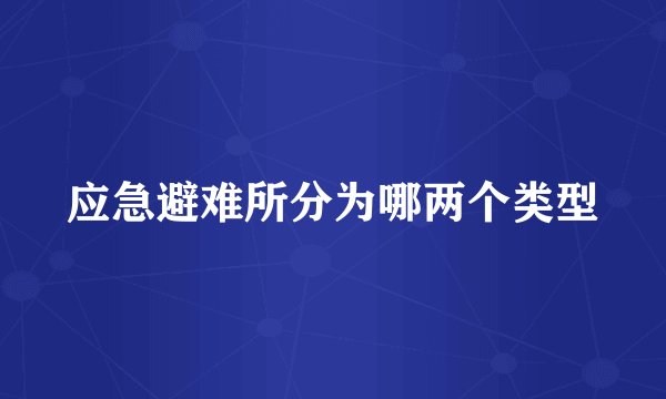 应急避难所分为哪两个类型