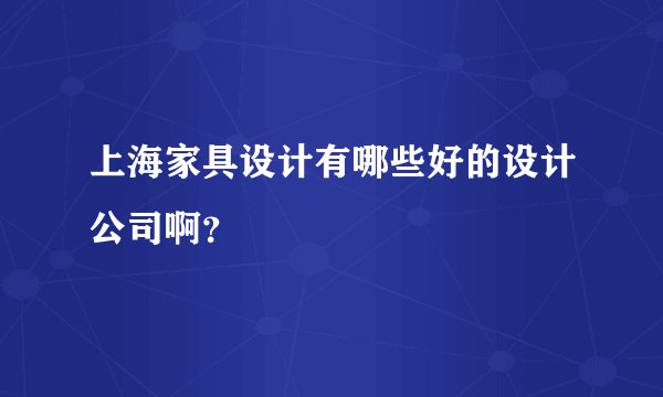 上海家具设计有哪些好的设计公司啊？