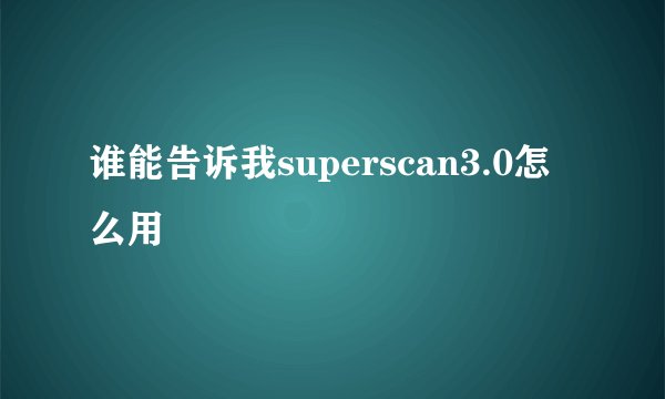 谁能告诉我superscan3.0怎么用