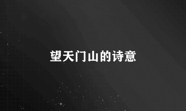 望天门山的诗意