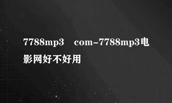 7788mp3 com-7788mp3电影网好不好用