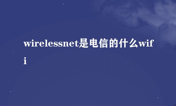 wirelessnet是电信的什么wifi